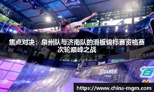 焦点对决：泉州队与济南队的滑板锦标赛资格赛次轮巅峰之战