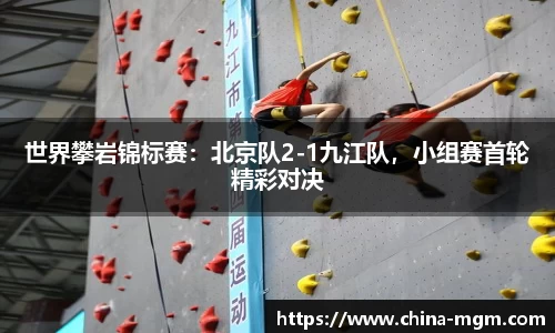 世界攀岩锦标赛：北京队2-1九江队，小组赛首轮精彩对决