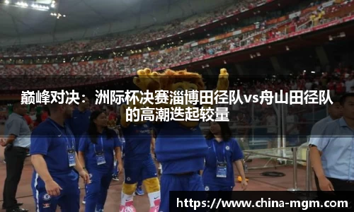 巅峰对决：洲际杯决赛淄博田径队vs舟山田径队的高潮迭起较量